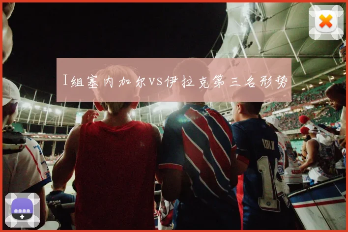 I组塞内加尔vs伊拉克第三名形势