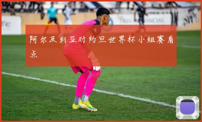 阿尔及利亚对约旦世界杯小组赛看点