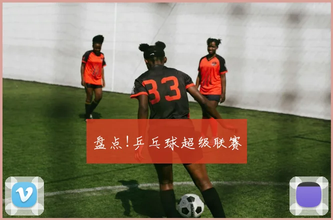 盘点!乒乓球超级联赛