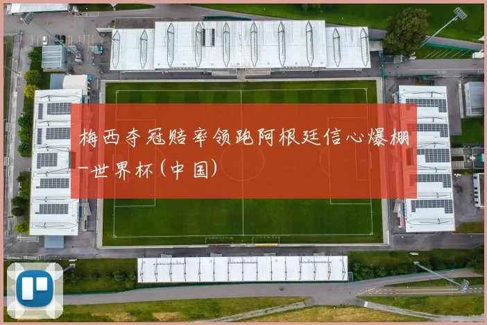 梅西夺冠赔率领跑阿根廷信心爆棚-世界杯(中国)