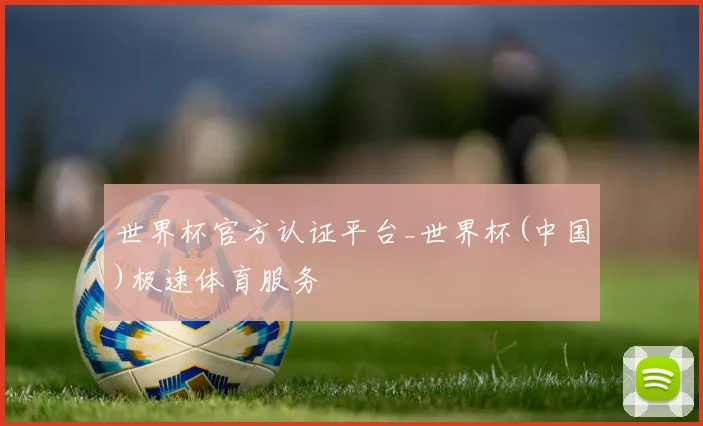 世界杯官方认证平台_世界杯(中国)极速体育服务