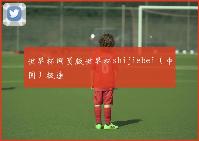 世界杯网页版世界杯shijiebei（中国）极速