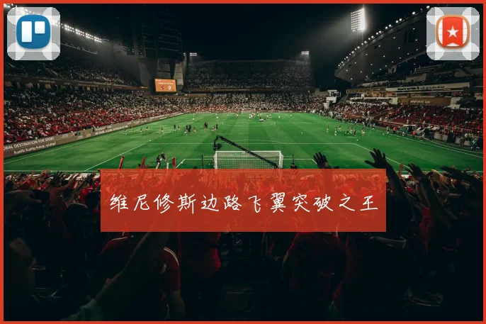 维尼修斯边路飞翼突破之王
