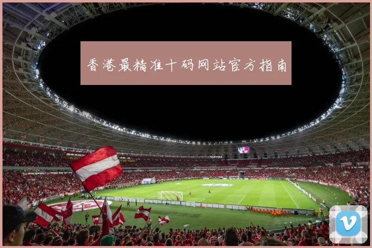 香港最精准十码网站官方指南