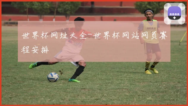 世界杯网址大全-世界杯网站网页赛程安排