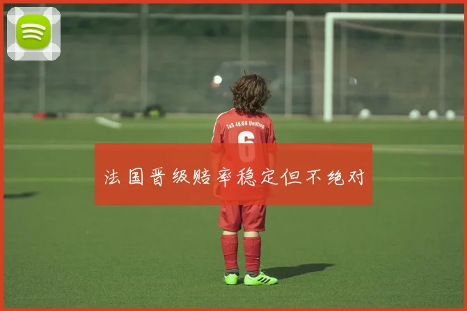 法国晋级赔率稳定但不绝对
