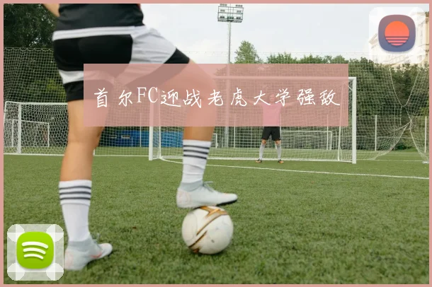首尔FC迎战老虎大学强敌