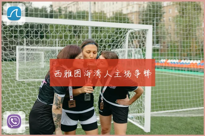 西雅图海湾人主场争锋