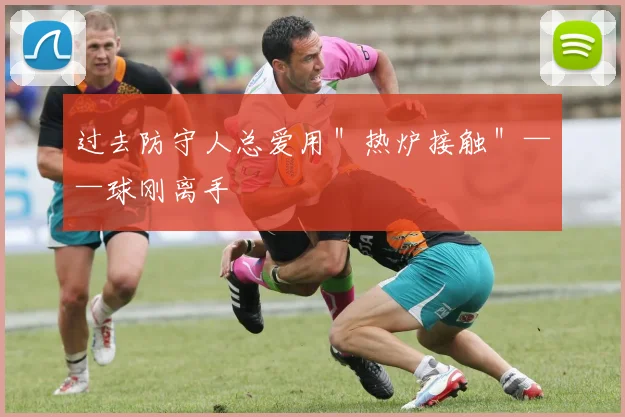 过去防守人总爱用＂热炉接触＂——球刚离手
