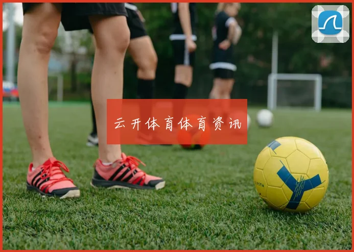 云开体育体育资讯