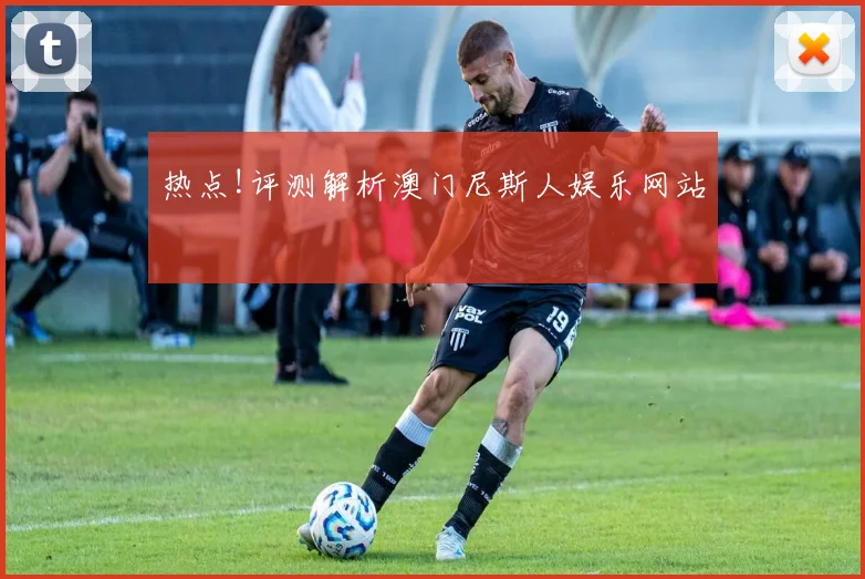 热点!评测解析澳门尼斯人娱乐网站