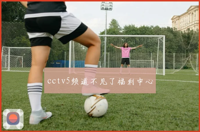 cctv5频道不见了福利中心