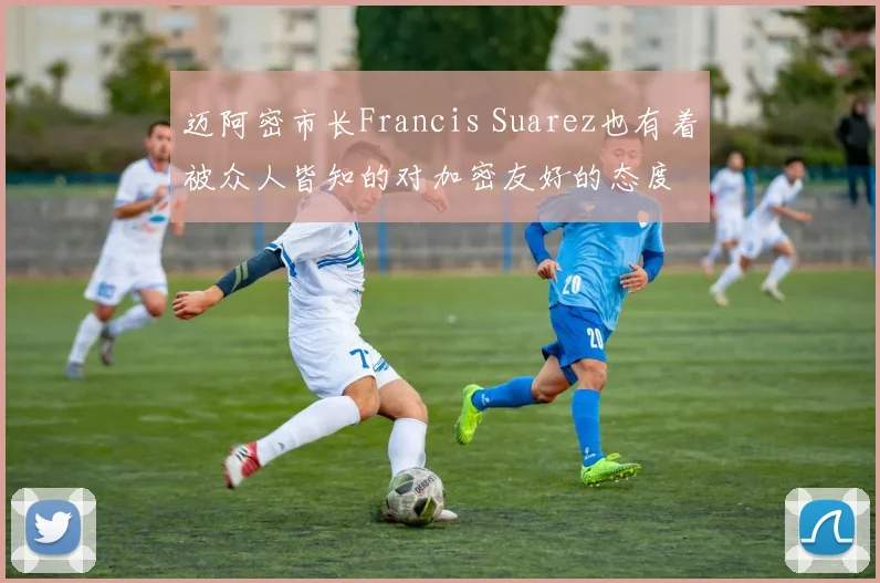迈阿密市长Francis Suarez也有着被众人皆知的对加密友好的态度