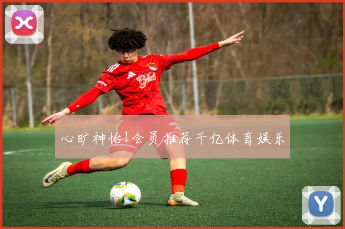 心旷神怡!会员推荐千亿体育娱乐