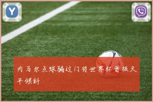 内马尔点球骗过门将世界杯晋级天平倾斜