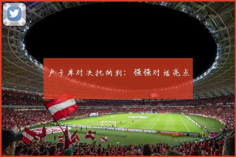 卢卡库对决托纳利：强强对话亮点