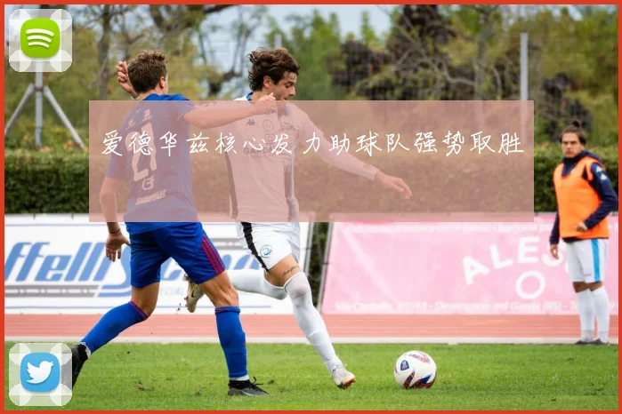爱德华兹核心发力助球队强势取胜
