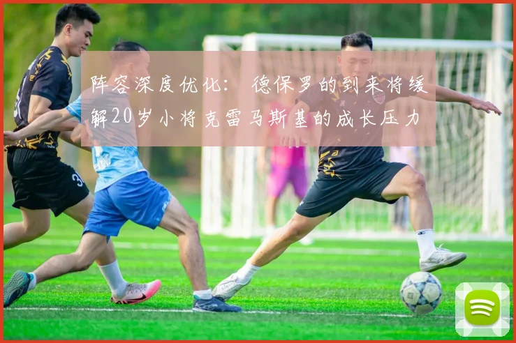 阵容深度优化： 德保罗的到来将缓解20岁小将克雷马斯基的成长压力