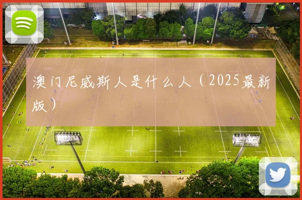澳门尼威斯人是什么人（2025最新版）