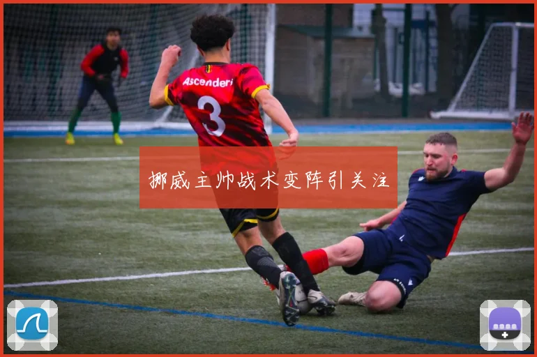 挪威主帅战术变阵引关注