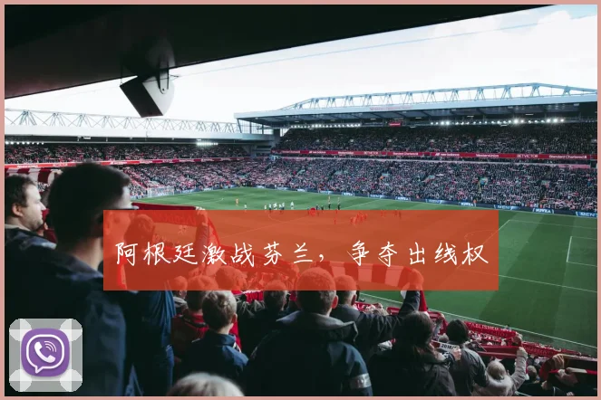 阿根廷激战芬兰，争夺出线权