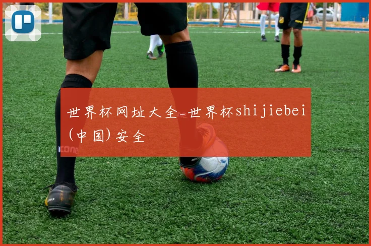 世界杯网址大全_世界杯shijiebei(中国)安全