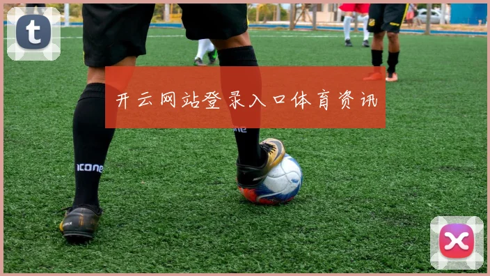 开云网站登录入口体育资讯