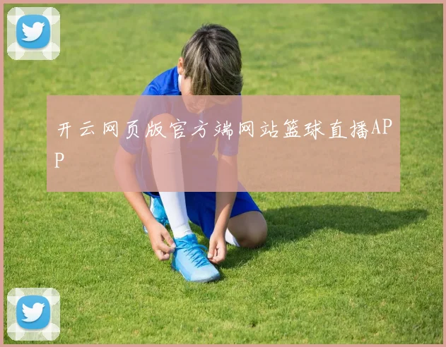 开云网页版官方端网站篮球直播APP