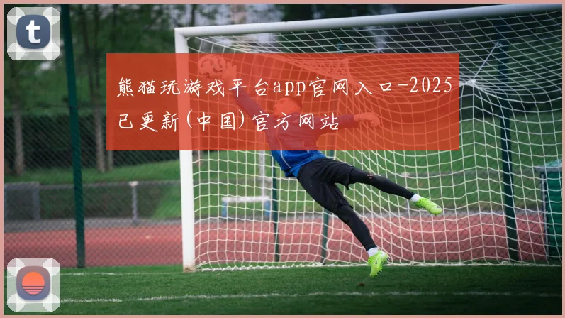 熊猫玩游戏平台app官网入口-2025已更新(中国)官方网站
