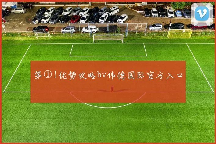 第①!优势攻略bv伟德国际官方入口
