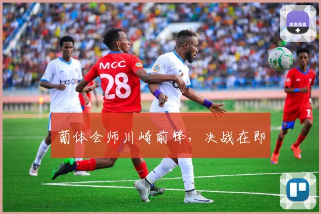 葡体会师川崎前锋，决战在即