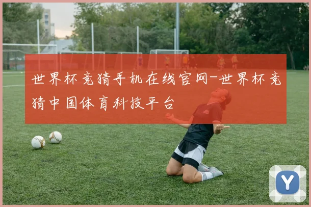 世界杯竞猜手机在线官网-世界杯竞猜中国体育科技平台
