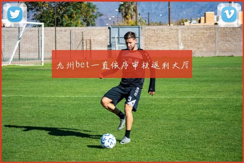九州bet一直依序审核返利大厅