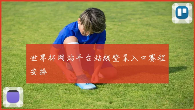 世界杯网站平台站线登录入口赛程安排