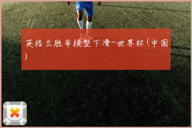 英格兰胜率模型下滑-世界杯(中国)