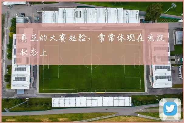 真正的大赛经验,常常体现在竞技状态上