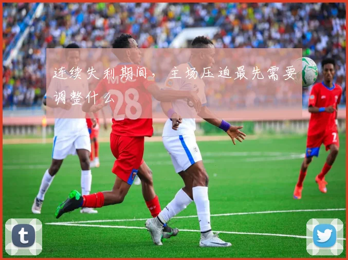 连续失利期间,主场压迫最先需要调整什么