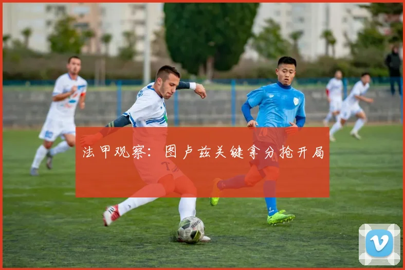 法甲观察：图卢兹关键拿分抢开局
