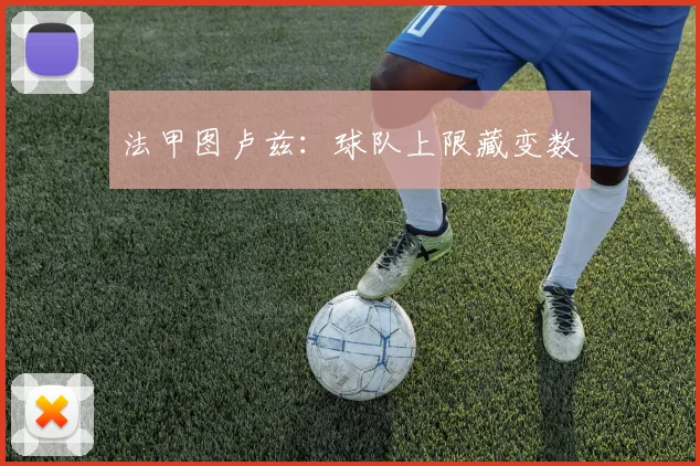 法甲图卢兹：球队上限藏变数