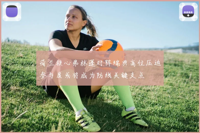 荷兰核心弗林蓬对阵瑞典高位压迫参与度或将成为防线关键支点