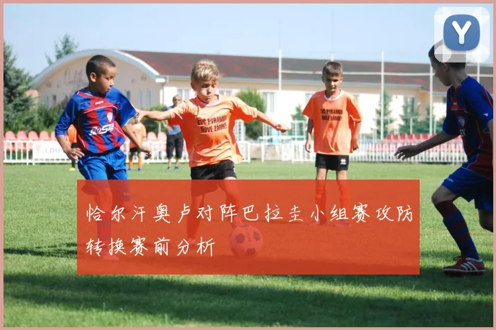 恰尔汗奥卢对阵巴拉圭小组赛攻防转换赛前分析