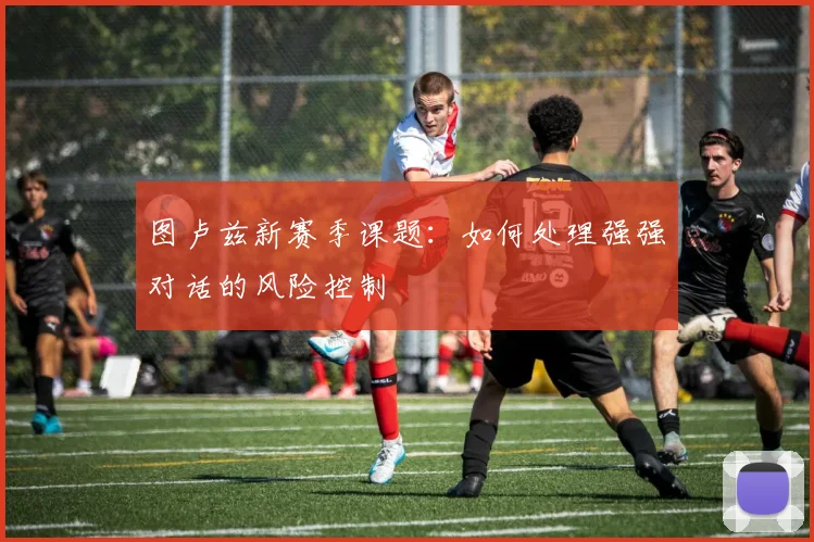 图卢兹新赛季课题：如何处理强强对话的风险控制