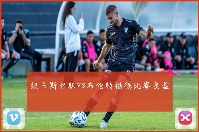 纽卡斯尔联vs布伦特福德比赛复盘